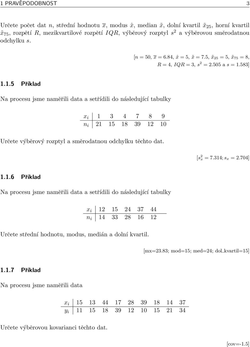 583] 1.1.5 Příklad Na procesu jsme naměřili data a setřídili do následující tabulky x i 1 3 4 7 8 9 n i 21 15 18 39 12 10 Určete výběrový rozptyl a směrodatnou odchylku těchto dat. [s 2 x = 7.