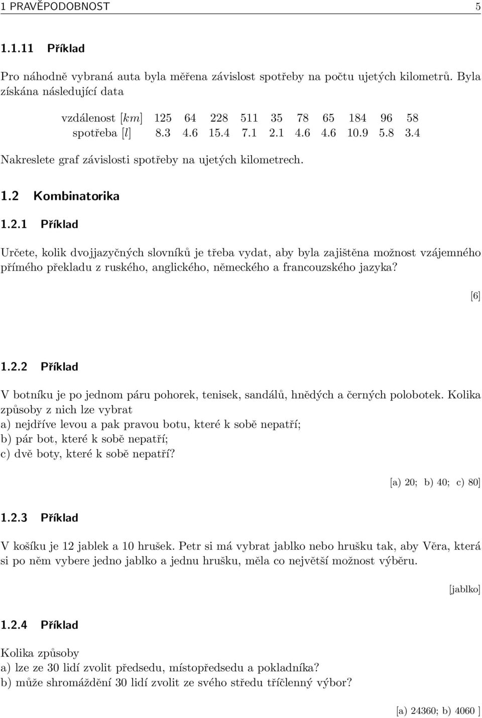 2.1 Příklad Určete, kolik dvojjazyčných slovníků je třeba vydat, aby byla zajištěna možnost vzájemného přímého překladu z ruského, anglického, německého a francouzského jazyka? [6] 1.2.2 Příklad V botníku je po jednom páru pohorek, tenisek, sandálů, hnědých a černých polobotek.