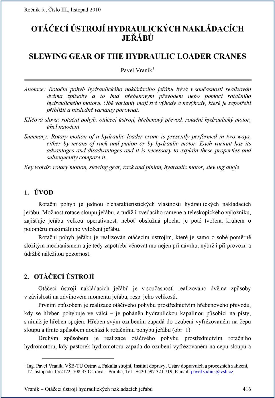 Klíčová slova: rotační pohyb, otáčecí ústrojí, hřebenový převod, rotační hydraulický motor, úhel natočení Summary: Rotary motion of a hydraulic loader crane is presently performed in two ways, either