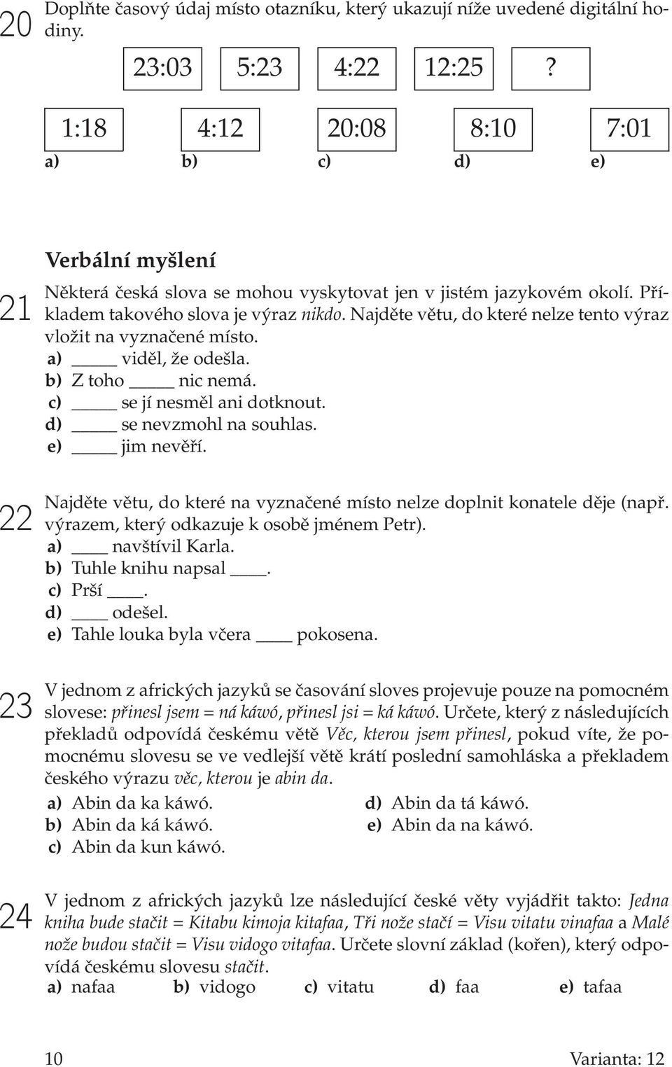 Najděte větu, do které nelze tento výraz vložit na vyznačené místo. a) viděl, že odešla. b) Z toho nic nemá. c) se jí nesměl ani dotknout. d) se nevzmohl na souhlas. e) jim nevěří.