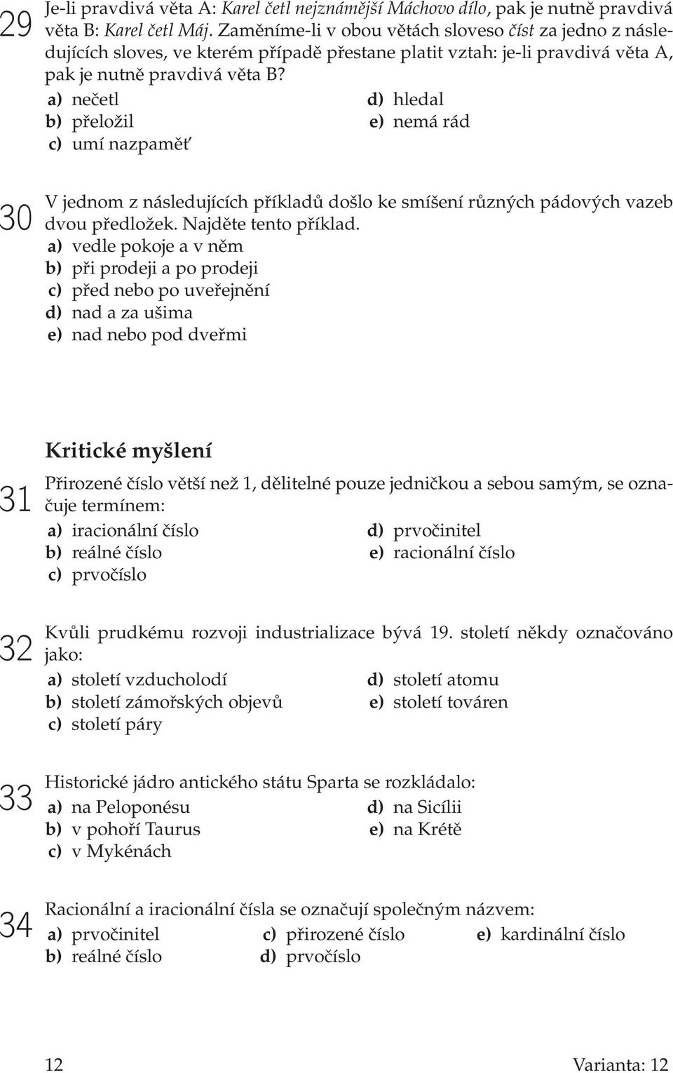 a) nečetl b) přeložil c) umí nazpamět d) hledal e) nemá rád 30 V jednom z následujících příkladů došlo ke smíšení různých pádových vazeb dvou předložek. Najděte tento příklad.