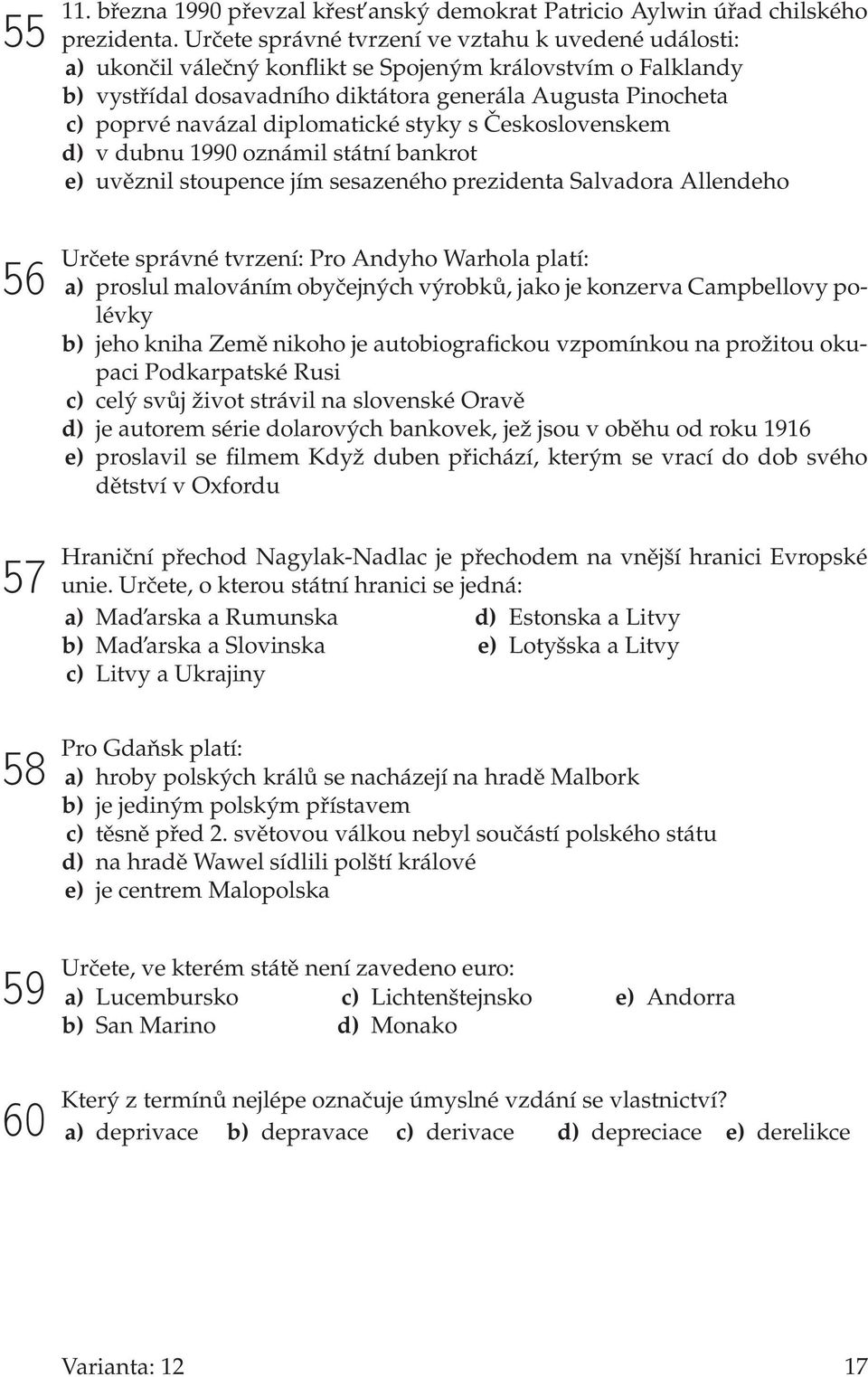 diplomatické styky s Československem d) v dubnu 1990 oznámil státní bankrot e) uvěznil stoupence jím sesazeného prezidenta Salvadora Allendeho 56 57 58 Určete správné tvrzení: Pro Andyho Warhola