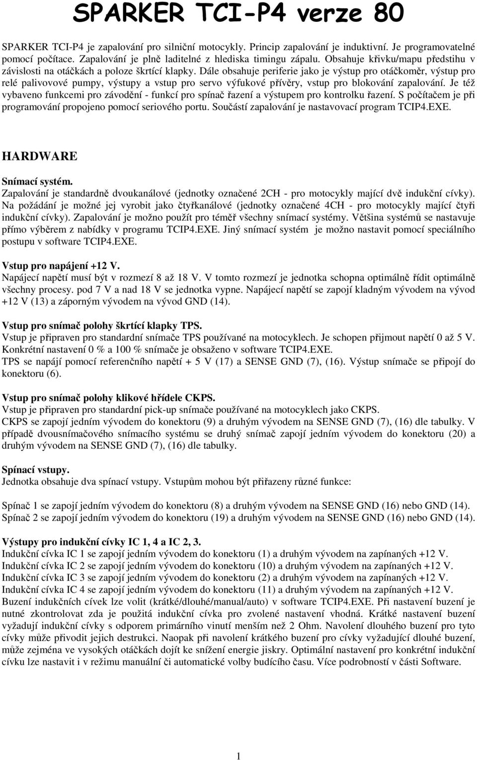 Dále obsahuje periferie jako je výstup pro otáčkoměr, výstup pro relé palivovové pumpy, výstupy a vstup pro servo výfukové přívěry, vstup pro blokování zapalování.