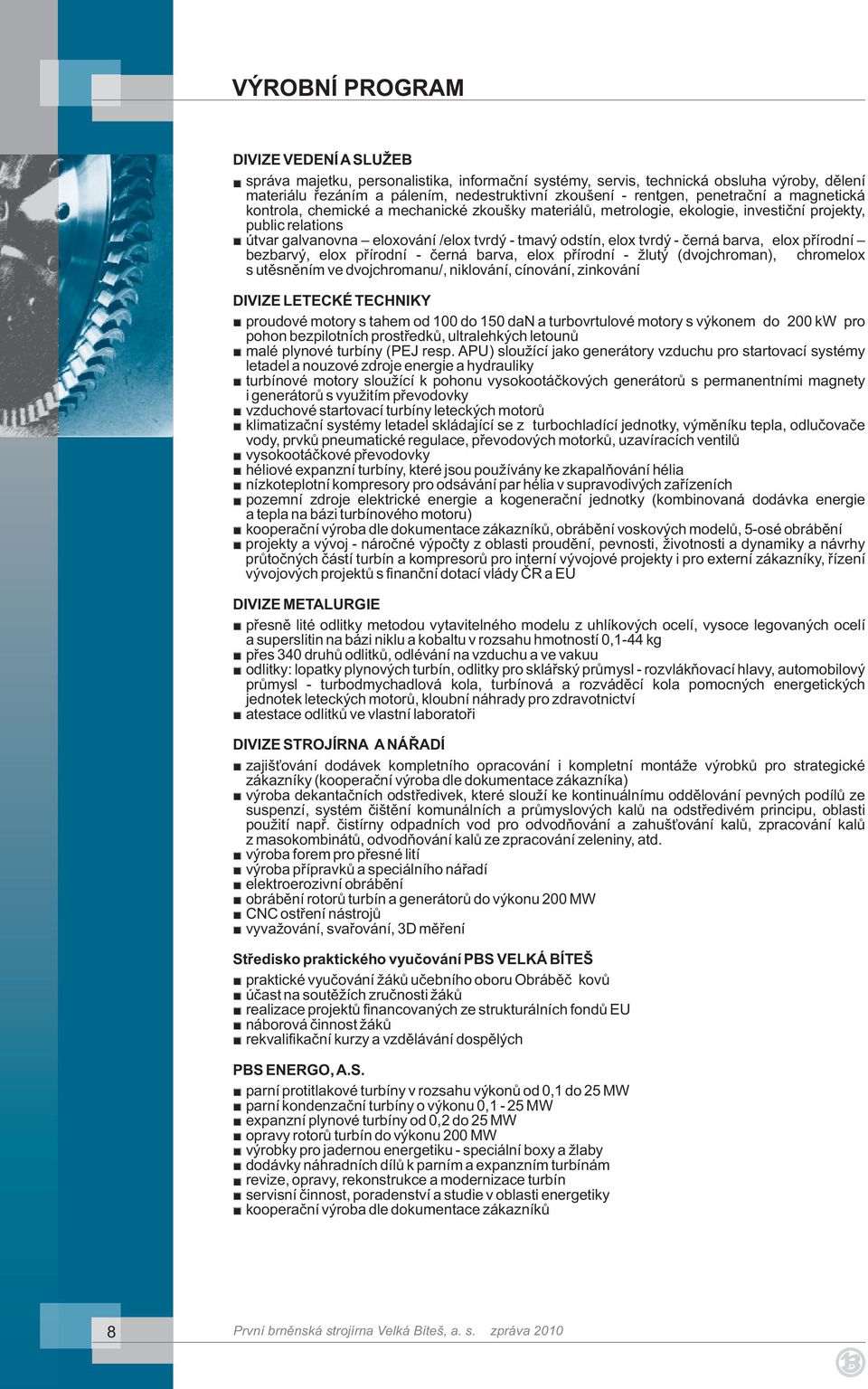 tvrdý - černá barva, elox přírodní bezbarvý, elox přírodní - černá barva, elox přírodní - žlutý (dvojchroman), chromelox s utěsněním ve dvojchromanu/, niklování, cínování, zinkování DIVIZE LETECKÉ