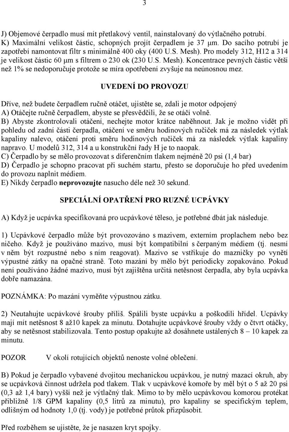 UVEDENÍ DO PROVOZU Dříve, než budete čerpadlem ručně otáčet, ujistěte se, zdali je motor odpojený A) Otáčejte ručně čerpadlem, abyste se přesvědčili, že se otáčí volně.