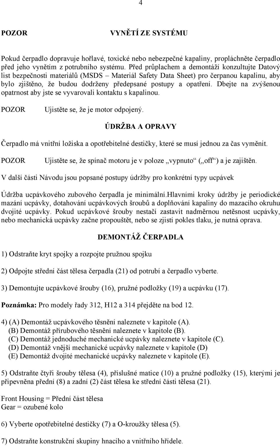 Dbejte na zvýšenou opatrnost aby jste se vyvarovali kontaktu s kapalinou. Ujistěte se, že je motor odpojený.