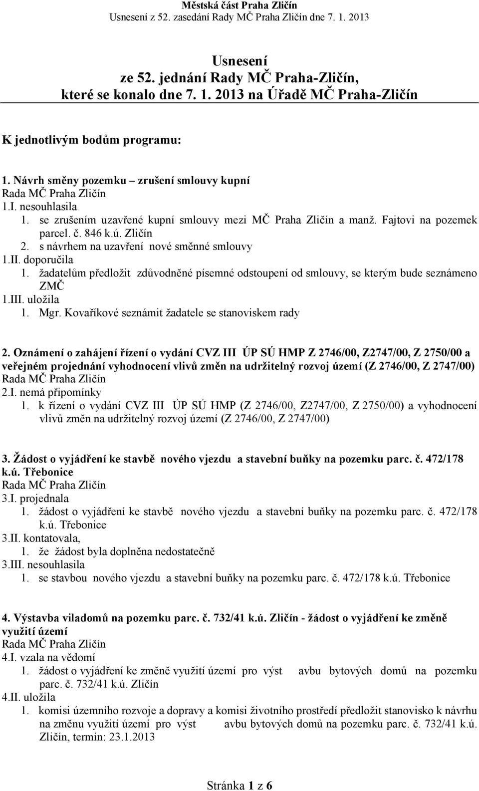 žadatelům předložit zdůvodněné písemné odstoupení od smlouvy, se kterým bude seznámeno ZMČ 1.III. uložila 1. Mgr. Kovaříkové seznámit žadatele se stanoviskem rady 2.