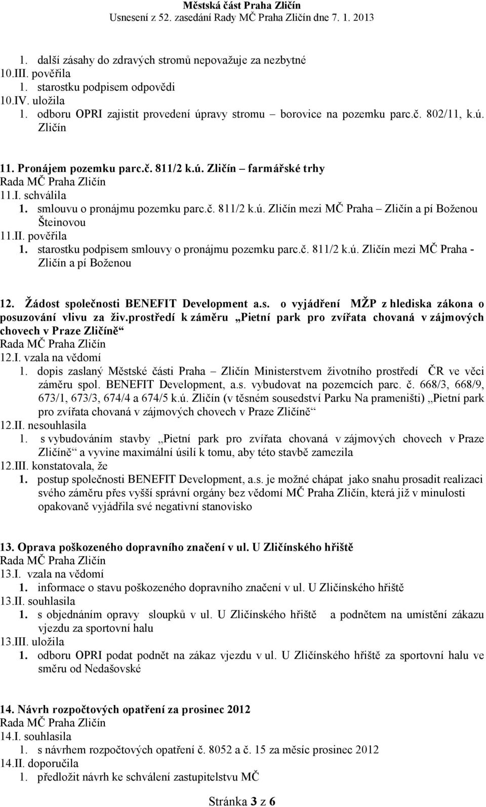 II. pověřila 1. starostku podpisem smlouvy o pronájmu pozemku parc.č. 811/2 k.ú. Zličín mezi MČ Praha - Zličín a pí Boženou 12. Žádost společnosti BE EFIT Development a.s. o vyjádření MŽP z hlediska zákona o posuzování vlivu za živ.