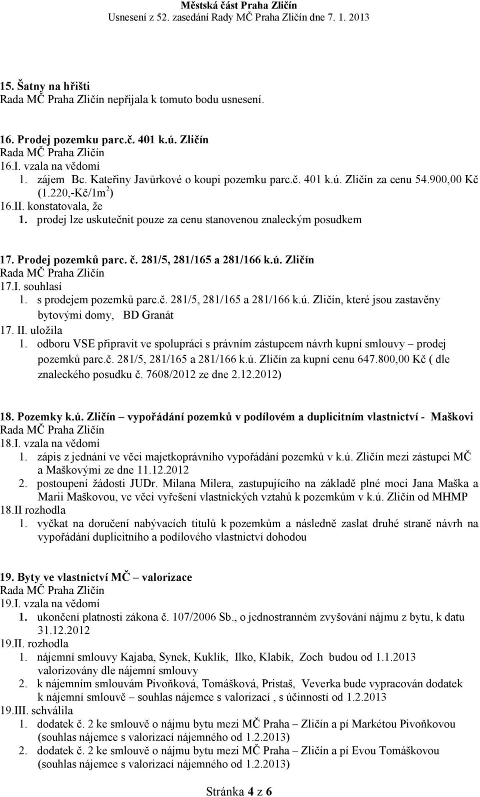 s prodejem pozemků parc.č. 281/5, 281/165 a 281/166 k.ú. Zličín, které jsou zastavěny bytovými domy, BD Granát 17. II. uložila 1.