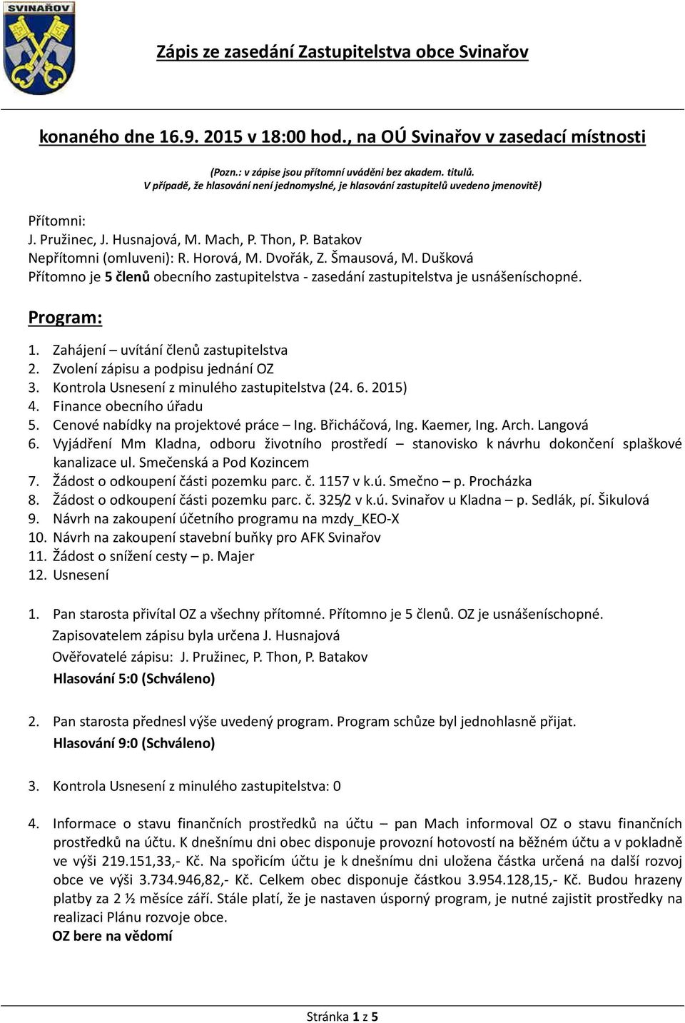 Šmausová, M. Dušková Přítomno je 5 členů obecního zastupitelstva - zasedání zastupitelstva je usnášeníschopné. Program: 1. Zahájení uvítání členů zastupitelstva 2.