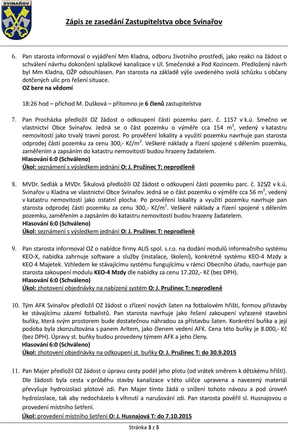 Dušková přítomno je 6 členů zastupitelstva 7. Pan Procházka předložil OZ žádost o odkoupení části pozemku parc. č. 1157 v k.ú. Smečno ve vlastnictví Obce Svinařov.