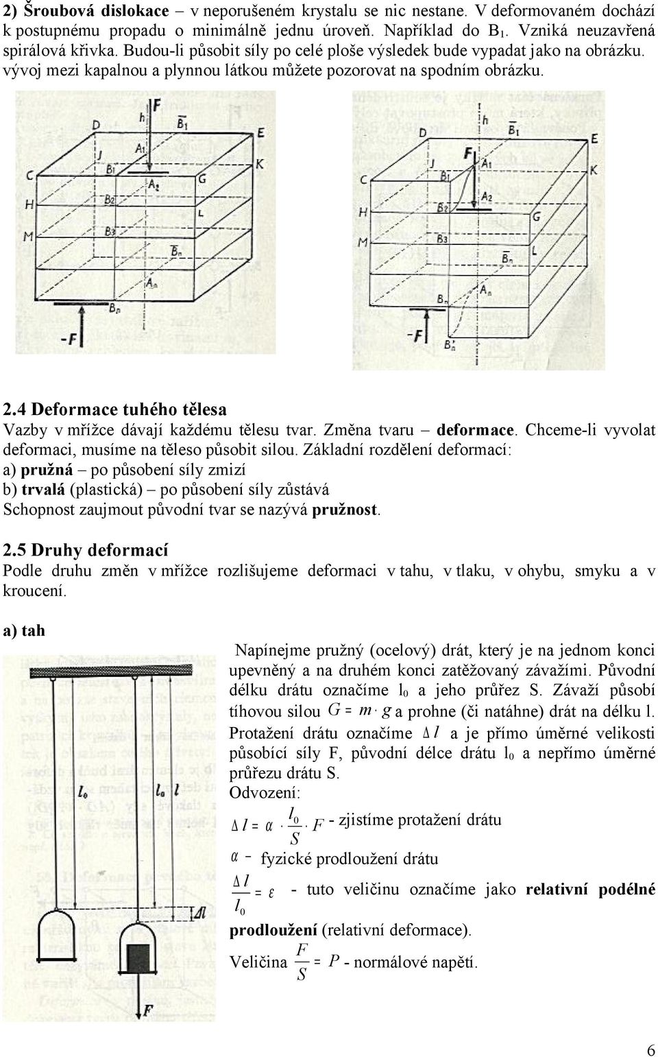 4 Deformace tuhého tělesa Vazby v mřížce dávají každému tělesu tvar. Změna tvaru deformace. Chceme-li vyvolat deformaci, musíme na těleso působit silou.