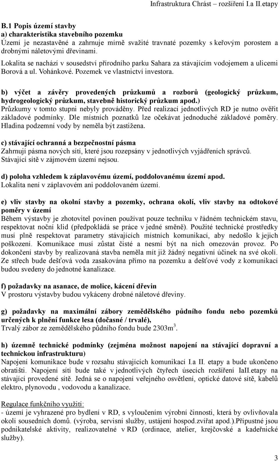 b) výčet a závěry provedených průzkumů a rozborů (geologický průzkum, hydrogeologický průzkum, stavebně historický průzkum apod.) Průzkumy v tomto stupni nebyly prováděny.