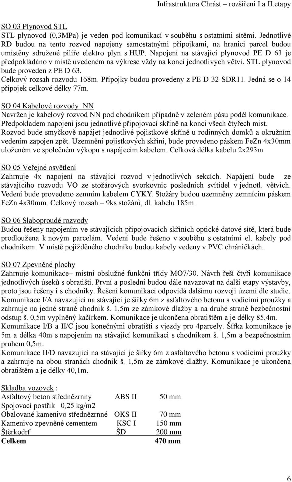 Napojení na stávající plynovod PE D 63 je předpokládáno v místě uvedeném na výkrese vždy na konci jednotlivých větví. STL plynovod bude proveden z PE D 63. Celkový rozsah rozvodu 168m.