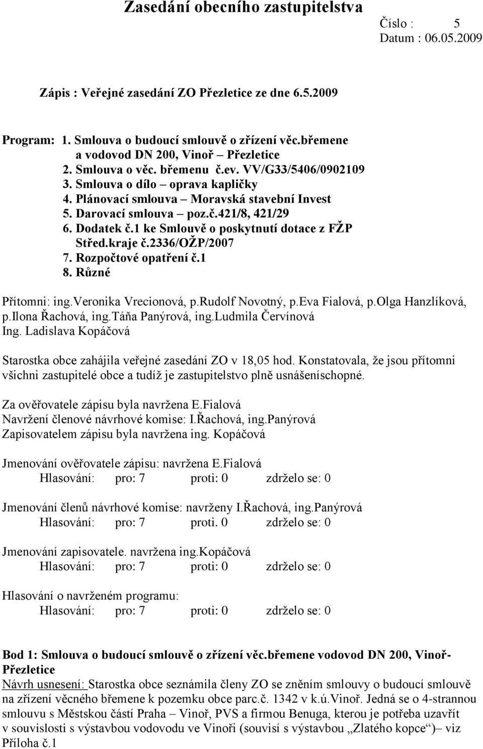 č.421/8, 421/29 6. Dodatek č.1 ke Smlouvě o poskytnutí dotace z FŽP Střed.kraje č.2336/ožp/2007 7. Rozpočtové opatření č.1 8. Různé Přítomni: ing.veronika Vrecionová, p.rudolf Novotný, p.