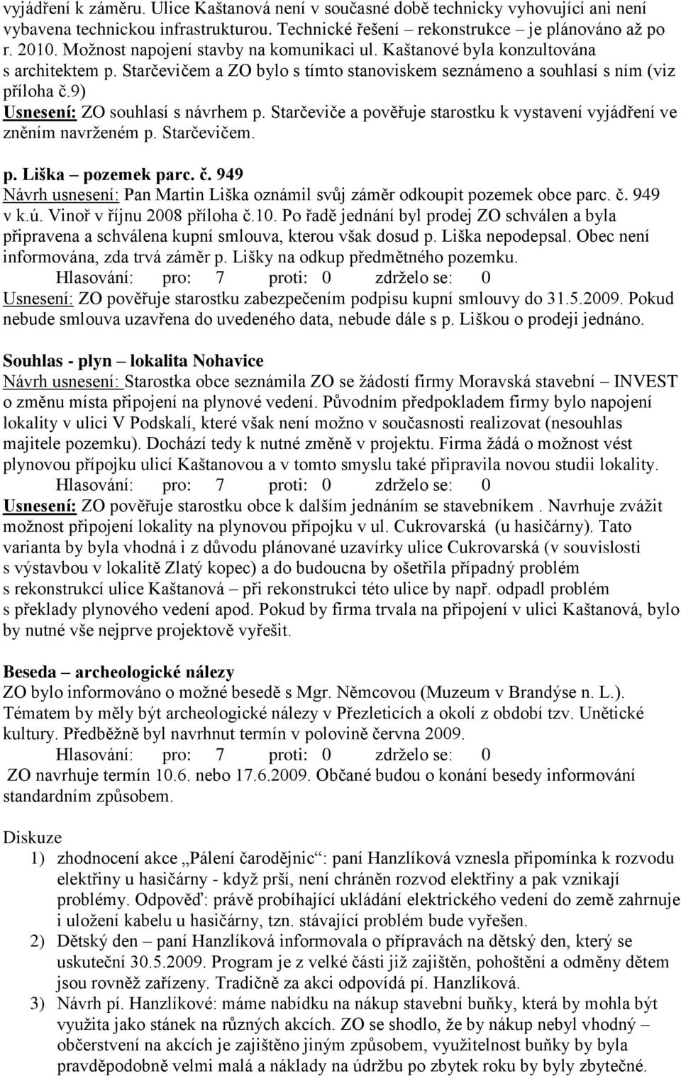 9) Usnesení: ZO souhlasí s návrhem p. Starčeviče a pověřuje starostku k vystavení vyjádření ve zněním navrženém p. Starčevičem. p. Liška pozemek parc. č.