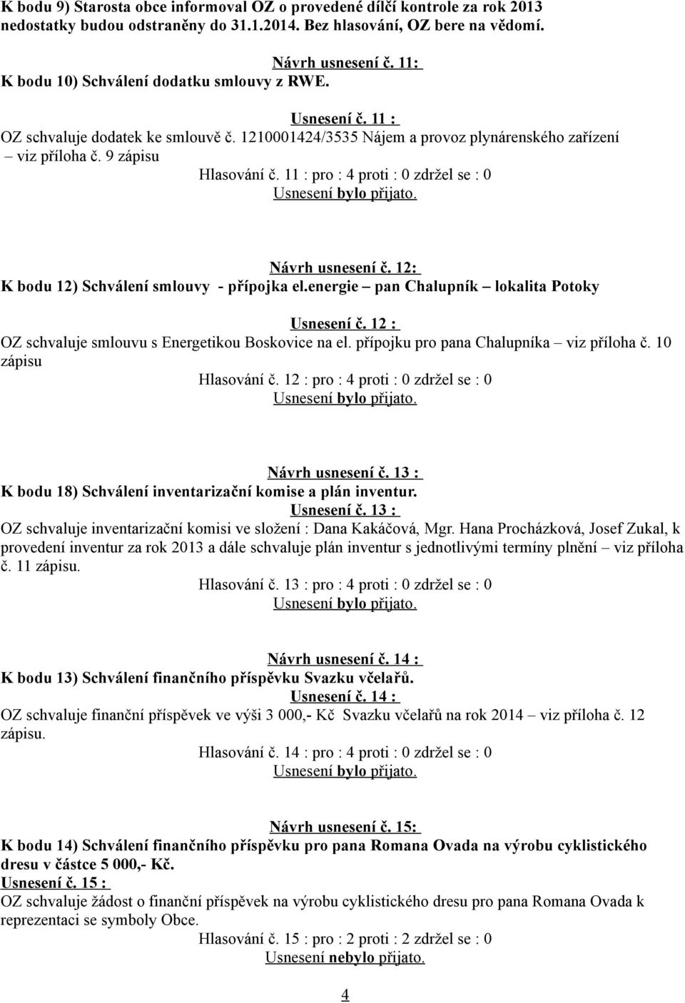 11 : pro : 4 proti : 0 zdržel se : 0 Návrh usnesení č. 12: K bodu 12) Schválení smlouvy - přípojka el.energie pan Chalupník lokalita Potoky Usnesení č.