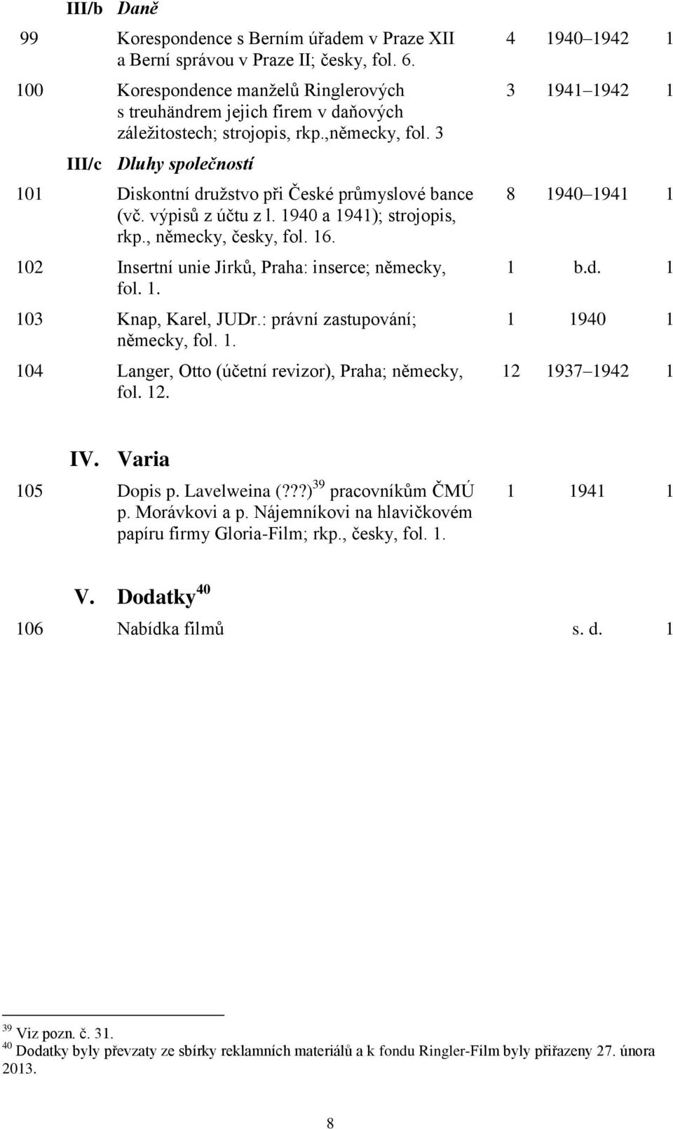 3 III/c Dluhy společností 101 Diskontní družstvo při České průmyslové bance (vč. výpisů z účtu z l. 1940 a 1941); strojopis, rkp., německy, česky, fol. 16.