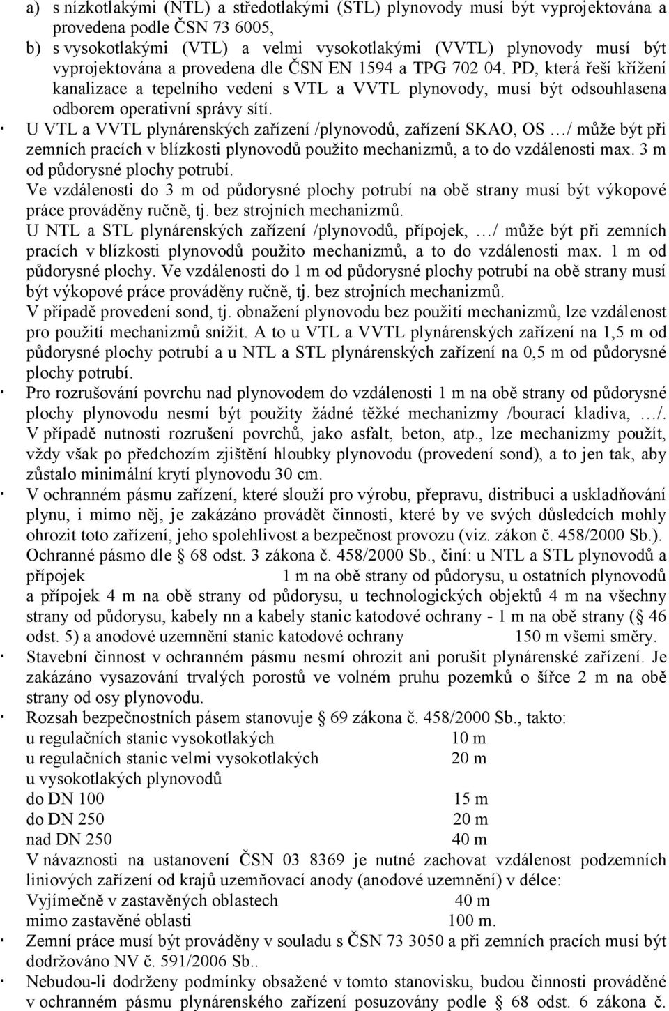 U VTL a VVTL plynárenských zařízení /plynovodů, zařízení SKAO, OS / může být při zemních pracích v blízkosti plynovodů použito mechanizmů, a to do vzdálenosti max. 3 m od půdorysné plochy potrubí.