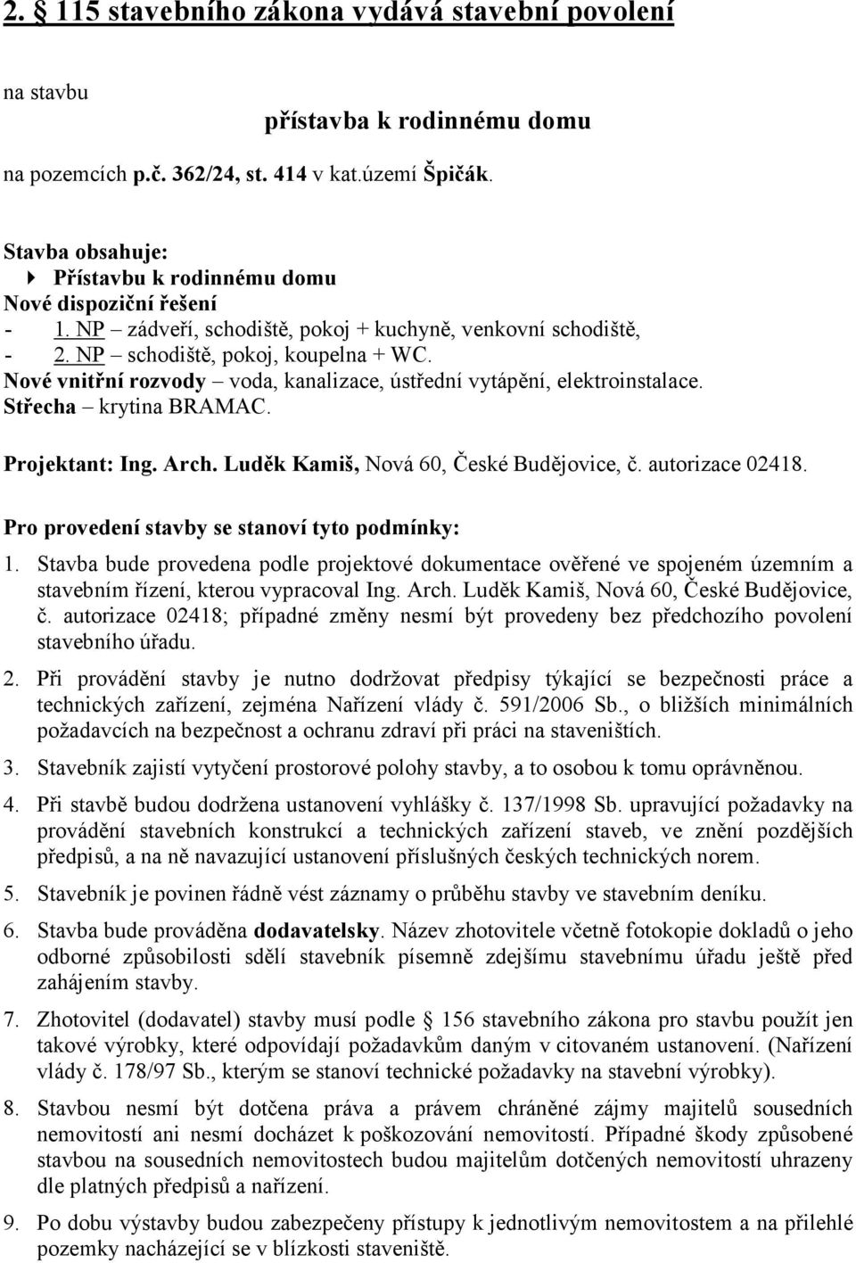 Nové vnitřní rozvody voda, kanalizace, ústřední vytápění, elektroinstalace. Střecha krytina BRAMAC. Projektant: Ing. Arch. Luděk Kamiš, Nová 60, České Budějovice, č. autorizace 02418.