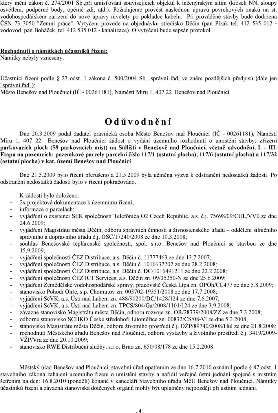 Vytyčení provede na objednávku středisko Děčín (pan Plzák tel. 412 535 012 - vodovod, pan Boháček, tel. 412 535 012 - kanalizace). O vytyčení bude sepsán protokol.