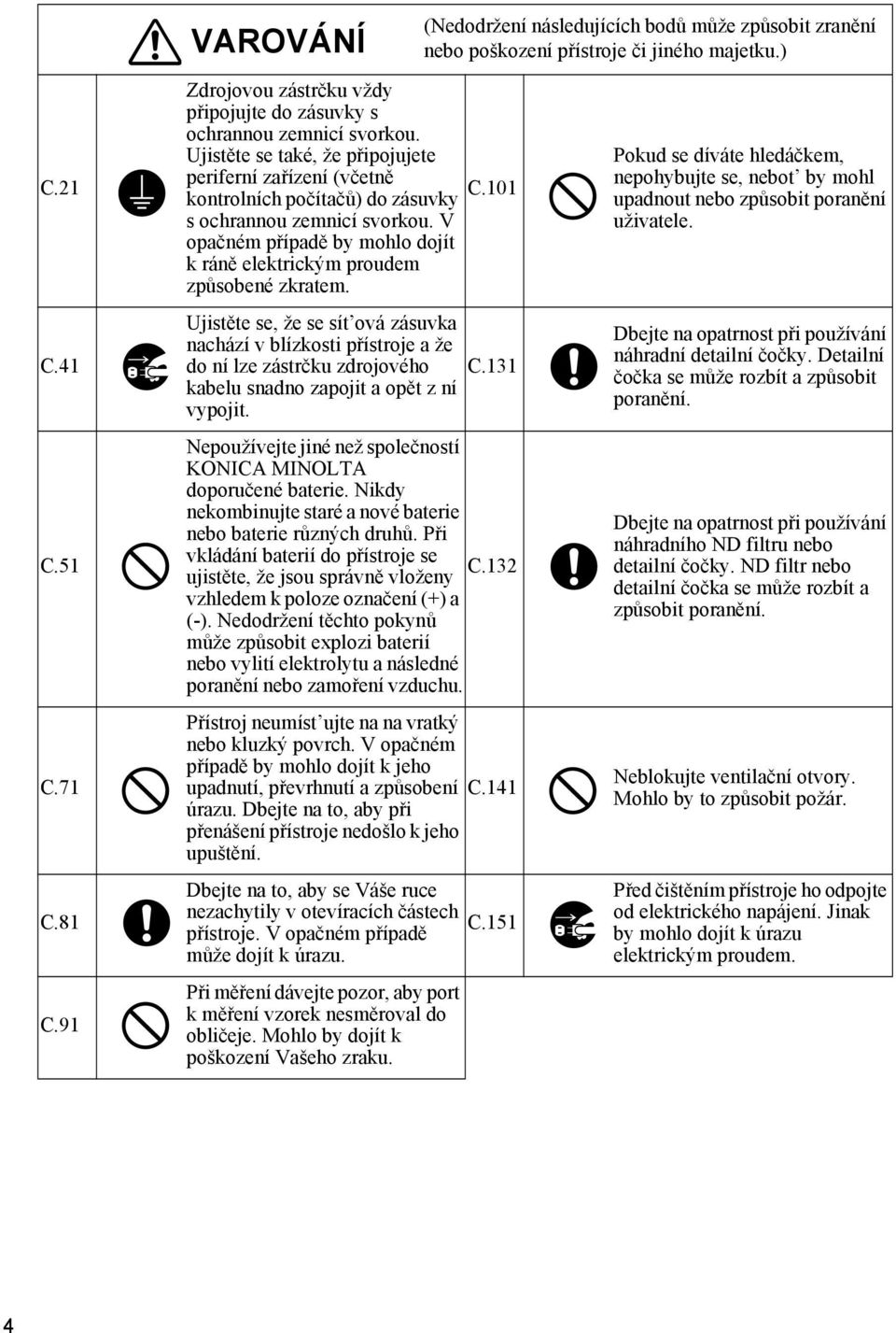 Ujistěte se, že se sít ová zásuvka nachází v blízkosti přístroje a že do ní lze zástrčku zdrojového kabelu snadno zapojit a opět z ní vypojit. C.