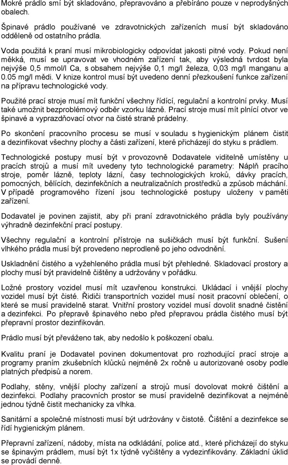 Pokud není měkká, musí se upravovat ve vhodném zařízení tak, aby výsledná tvrdost byla nejvýše 0,5 mmol/l Ca, s obsahem nejvýše 0,1 mg/l železa, 0,03 mg/l manganu a 0.05 mg/l mědi.