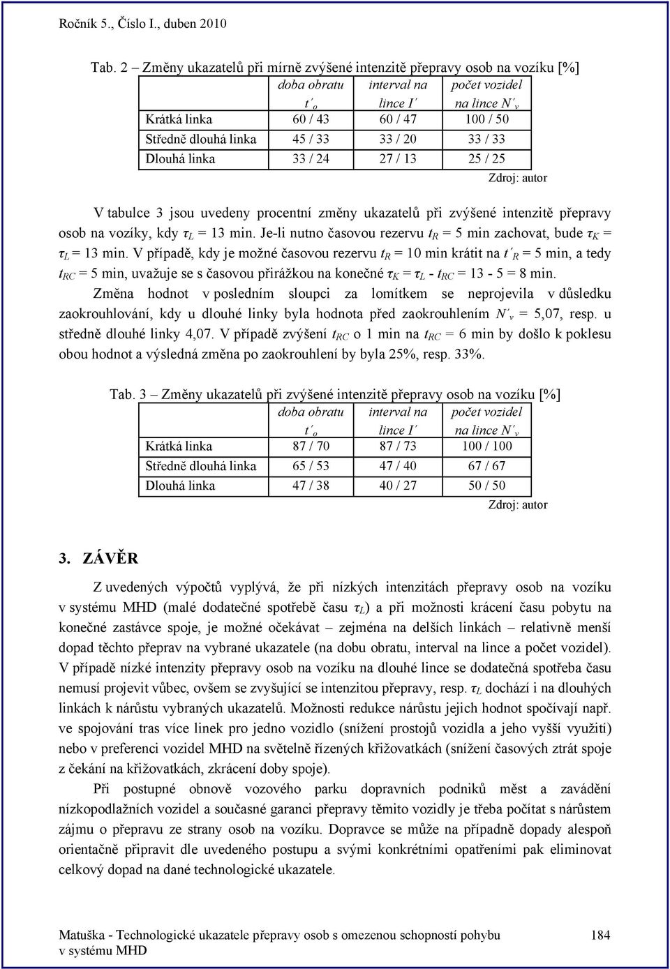 Je-li nutno časovou reervu t R = 5 min achovat, bude τ K = τ = 13 min.