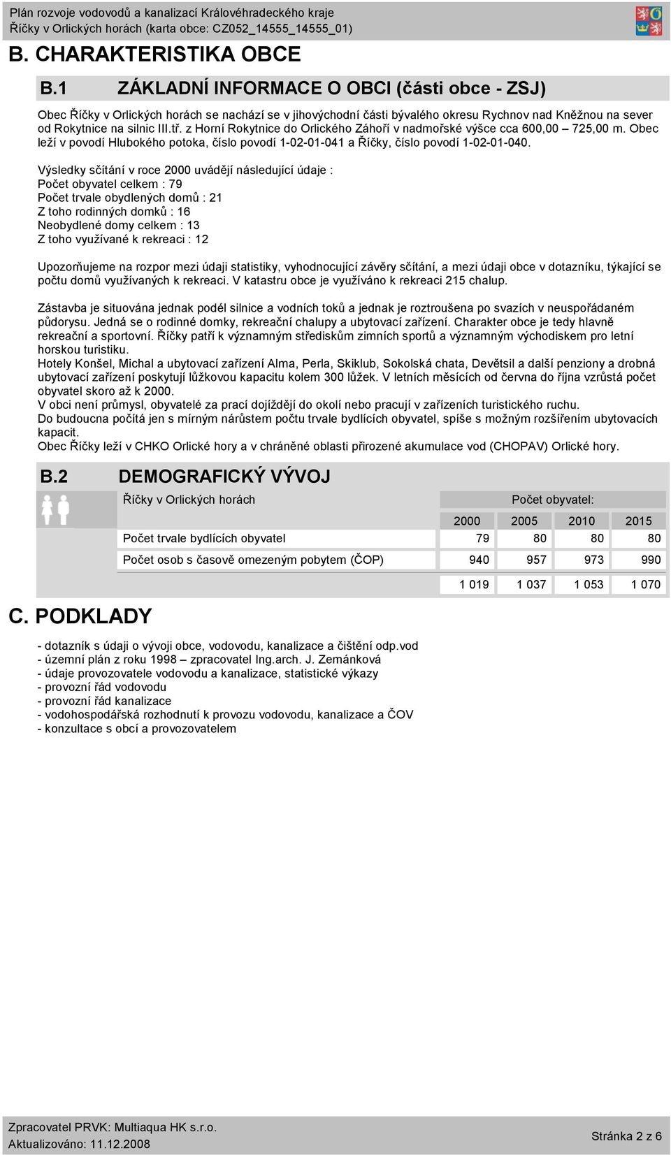 z Horní Rokytnice do Orlického Záhoří v nadmořské výšce cca 600,00 725,00 m. Obec leží v povodí Hlubokého potoka, číslo povodí 1-02-01-041 a Říčky, číslo povodí 1-02-01-040.