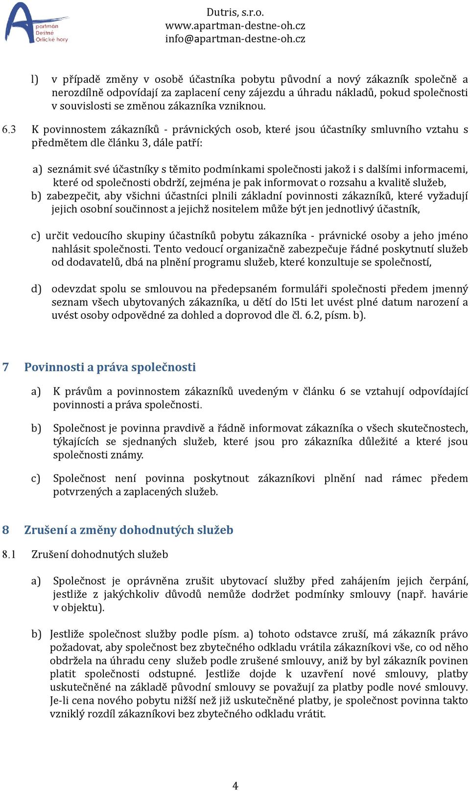 3 K povinnostem zákazníků - právnických osob, které jsou účastníky smluvního vztahu s předmětem dle článku 3, dále patří: a) seznámit své účastníky s těmito podmínkami společnosti jakož i s dalšími