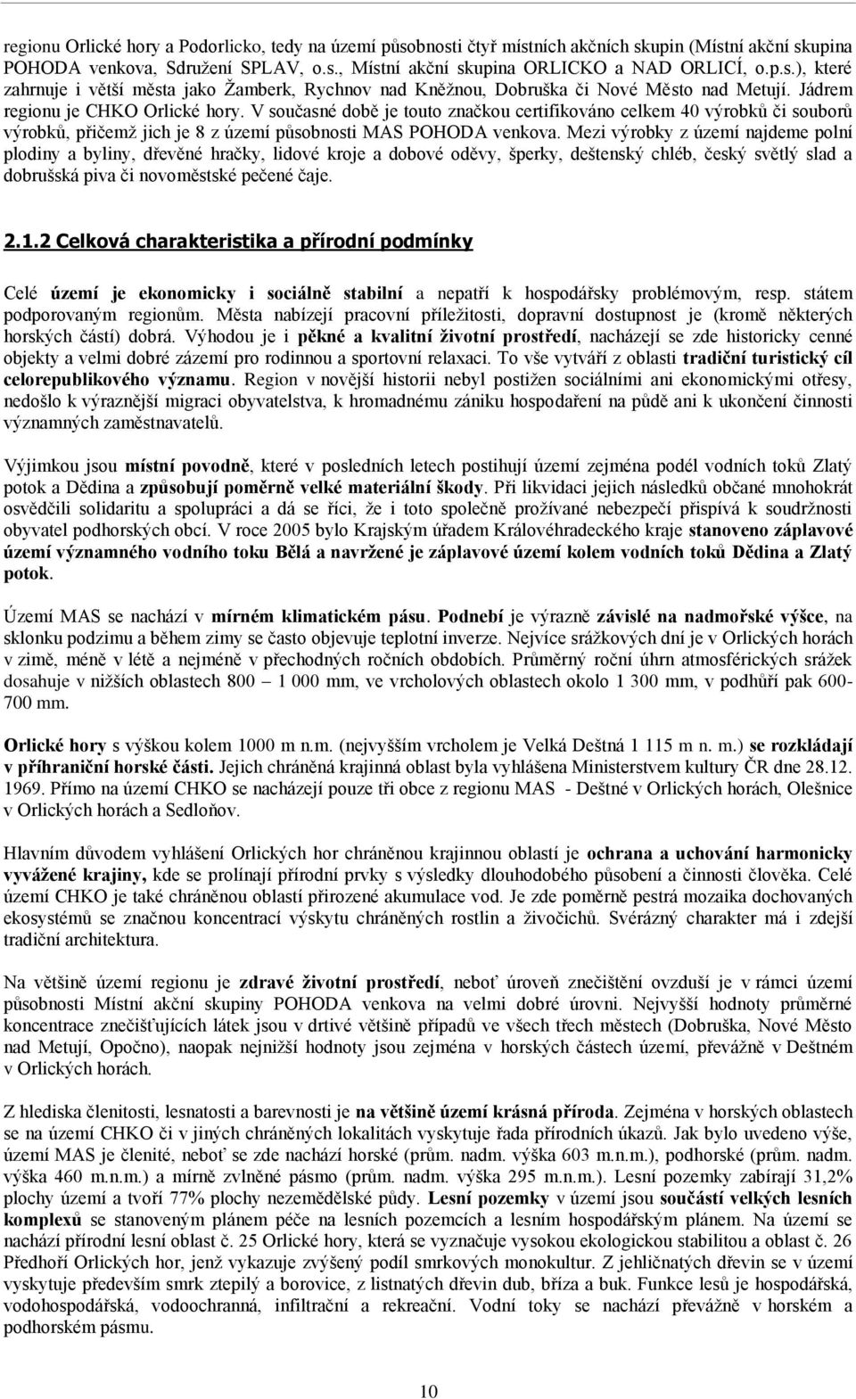 Mezi výrobky z území najdeme polní plodiny a byliny, dřevěné hračky, lidové kroje a dobové oděvy, šperky, deštenský chléb, český světlý slad a dobrušská piva či novoměstské pečené čaje. 2.1.