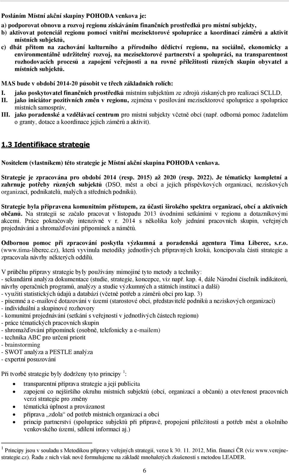 rozvoj, na mezisektorové partnerství a spolupráci, na transparentnost rozhodovacích procesů a zapojení veřejnosti a na rovné příležitosti různých skupin obyvatel a místních subjektů.