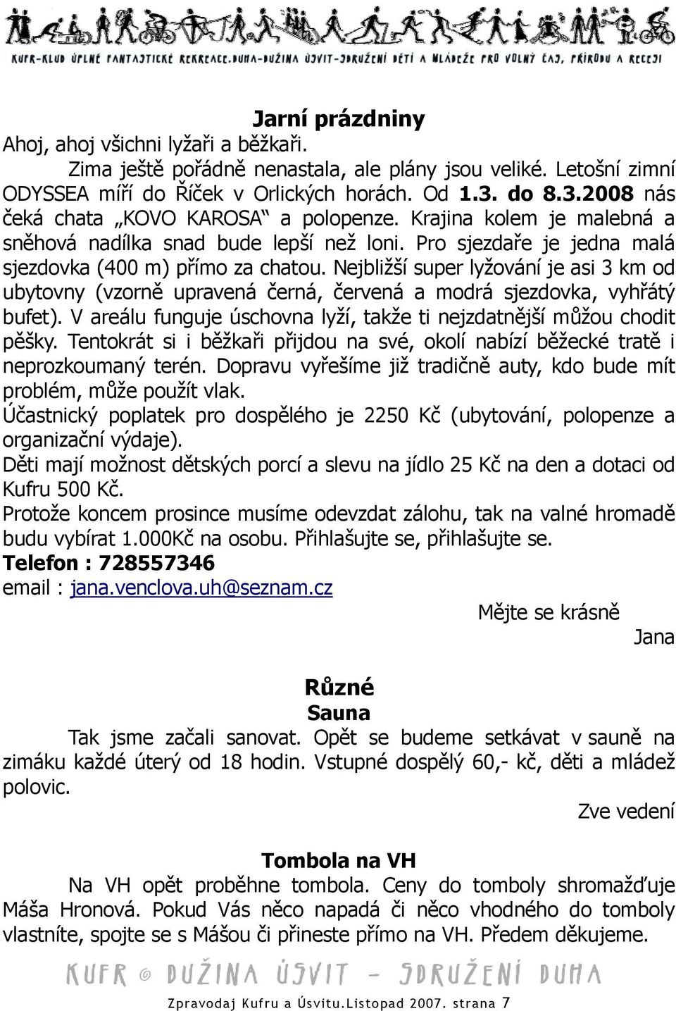 Nejbližší super lyžování je asi 3 km od ubytovny (vzorně upravená černá, červená a modrá sjezdovka, vyhřátý bufet). V areálu funguje úschovna lyží, takže ti nejzdatnější můžou chodit pěšky.