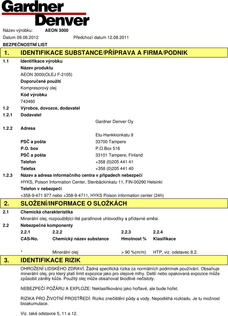 2.3 Název a adresa informačního centra v případech nebezpečí HYKS, Poison Information Center, Stenbäckinkatu 11, FIN00290 Helsinki Telefon v nebezpečí +3589471 977 nebo +35894711, HYKS Poison