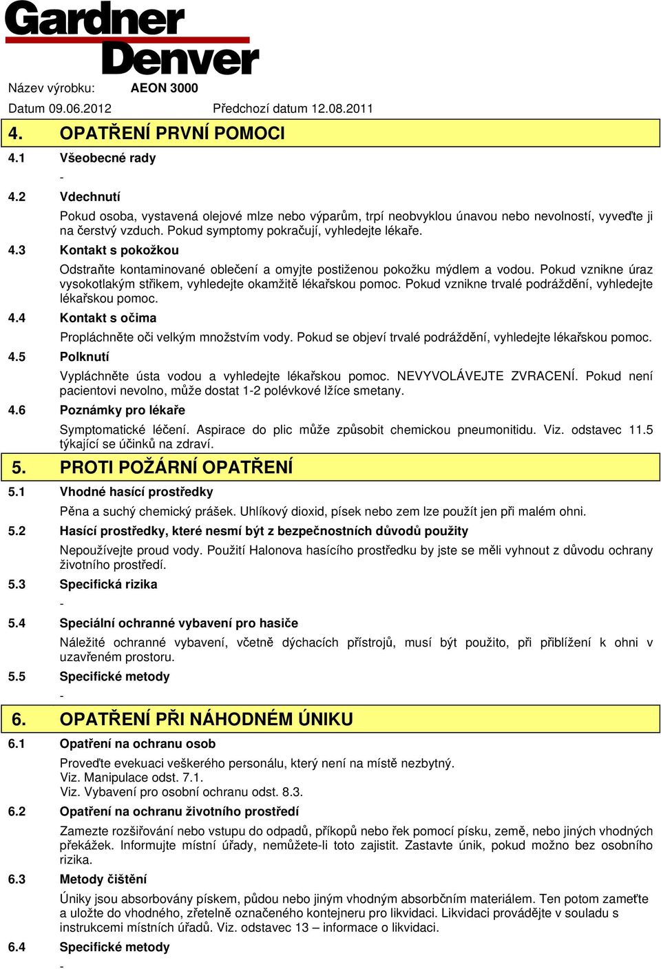 Pokud vznikne úraz vysokotlakým střikem, vyhledejte okamžitě lékařskou pomoc. Pokud vznikne trvalé podráždění, vyhledejte lékařskou pomoc. 4.4 Kontakt s očima 4.