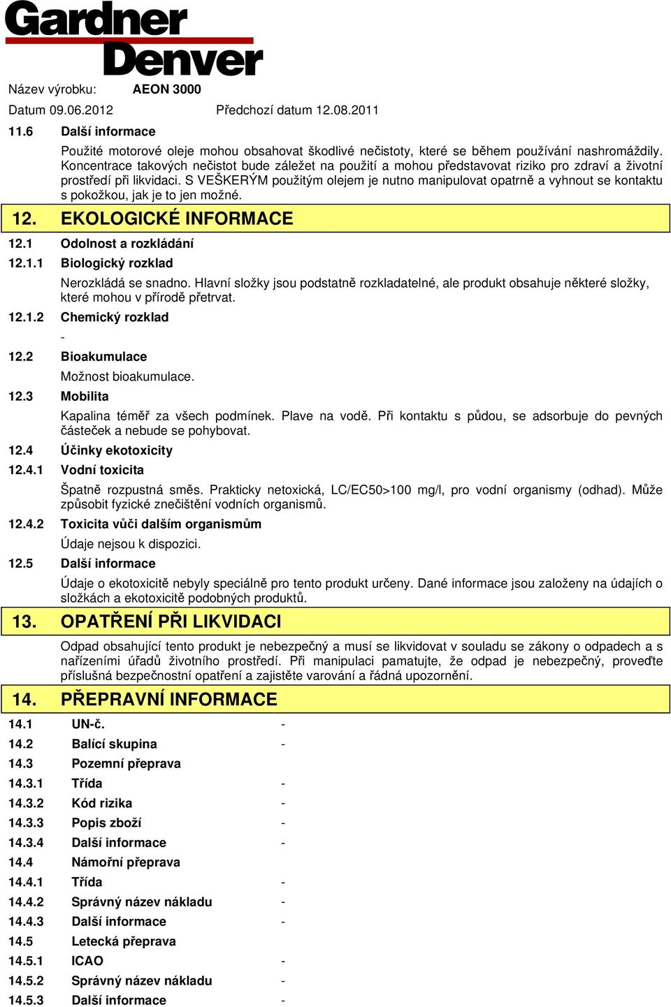 S VEŠKERÝM použitým olejem je nutno manipulovat opatrně a vyhnout se kontaktu s pokožkou, jak je to jen možné. 12. EKOLOGICKÉ INFORMACE 12.1 Odolnost a rozkládání 12.1.1 Biologický rozklad Nerozkládá se snadno.