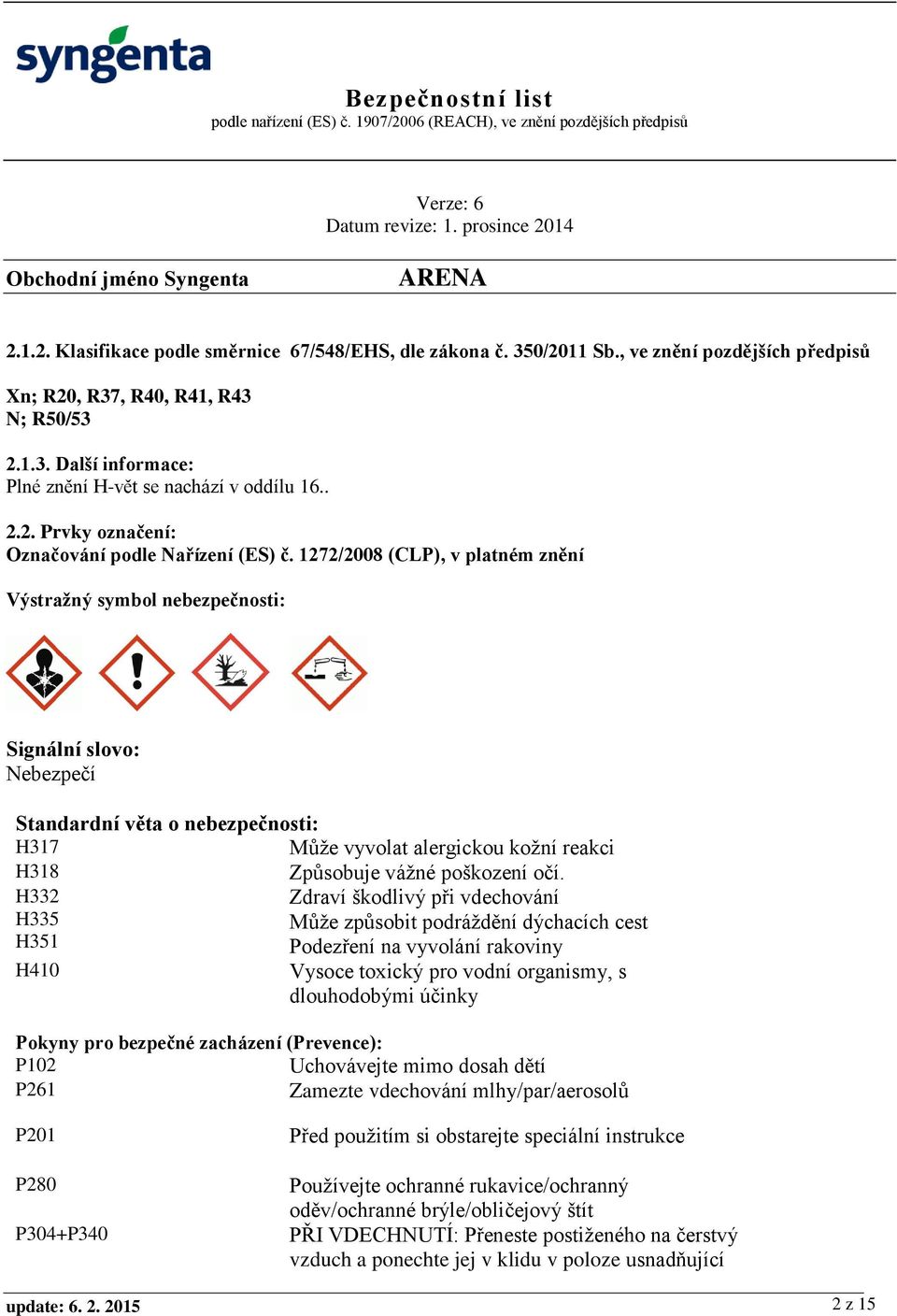 1272/2008 (CLP), v platném znění Výstražný symbol nebezpečnosti: Signální slovo: Nebezpečí Standardní věta o nebezpečnosti: H317 Může vyvolat alergickou kožní reakci H318 Způsobuje vážné poškození