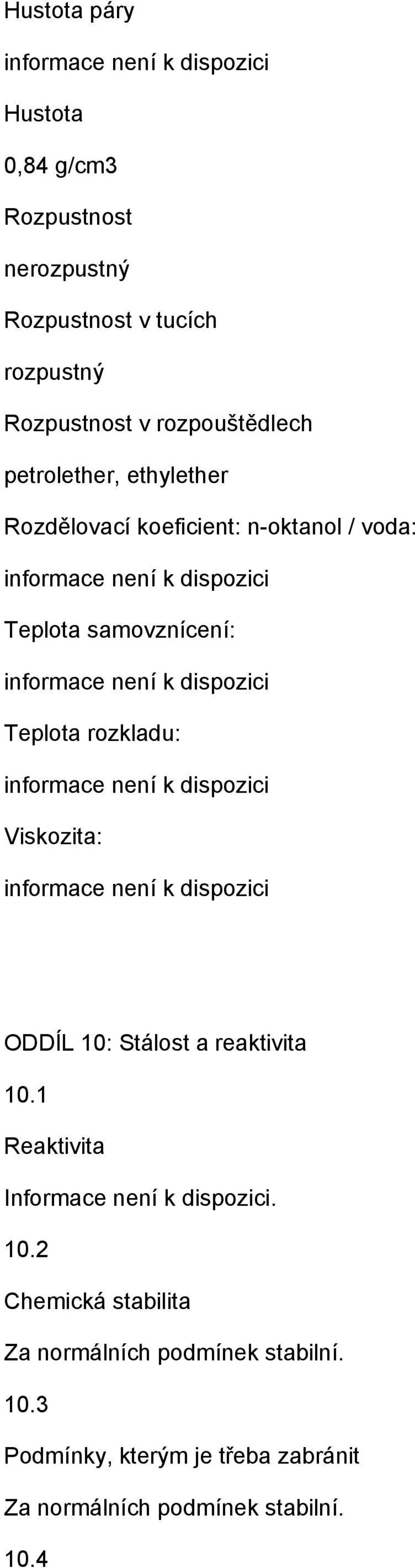 rozkladu: Viskozita: ODDÍL 10: Stálost a reaktivita 10.1 Reaktivita Informace není k dispozici. 10.2 Chemická stabilita Za normálních podmínek stabilní.