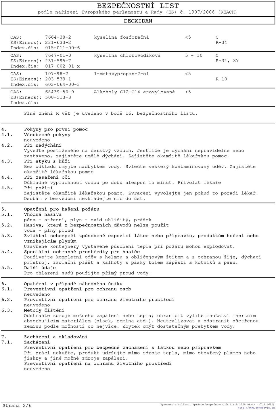 èís: kyselina fosforeèná <5 C R-34 kyselina chlorovodíková 5-10 C R-34, 37 1-metoxypropan-2-ol <5 Alkoholy C12-C14 etoxylované <5 R-10 Plné znìní R vìt je uvedeno v bodì 16. bezpeènostního listu. 4.