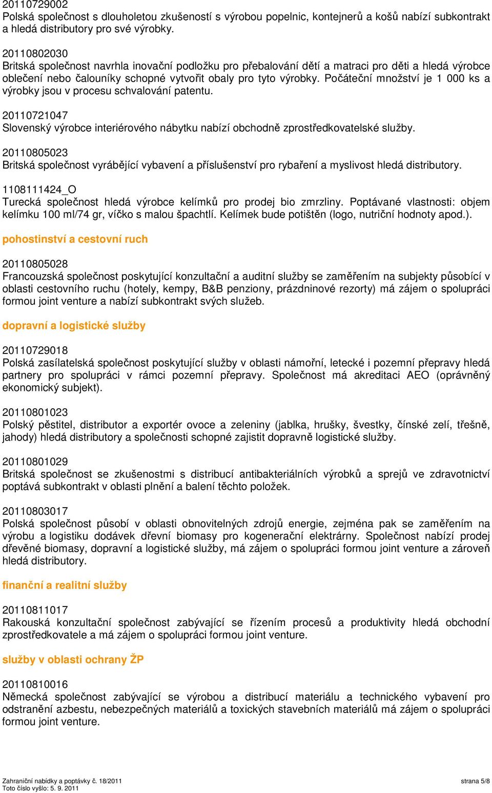 Počáteční množství je 1 000 ks a výrobky jsou v procesu schvalování patentu. 20110721047 Slovenský výrobce interiérového nábytku nabízí obchodně zprostředkovatelské služby.