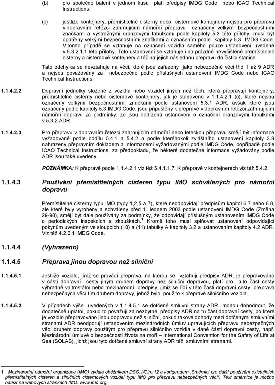 3 této přílohy, musí být opatřeny velkými bezpečnostními značkami a označením podle kapitoly 5.3 IMDG Code. V tomto případě se vztahuje na označení vozidla samého pouze ustanovení uvedené v 5.3.2.1.