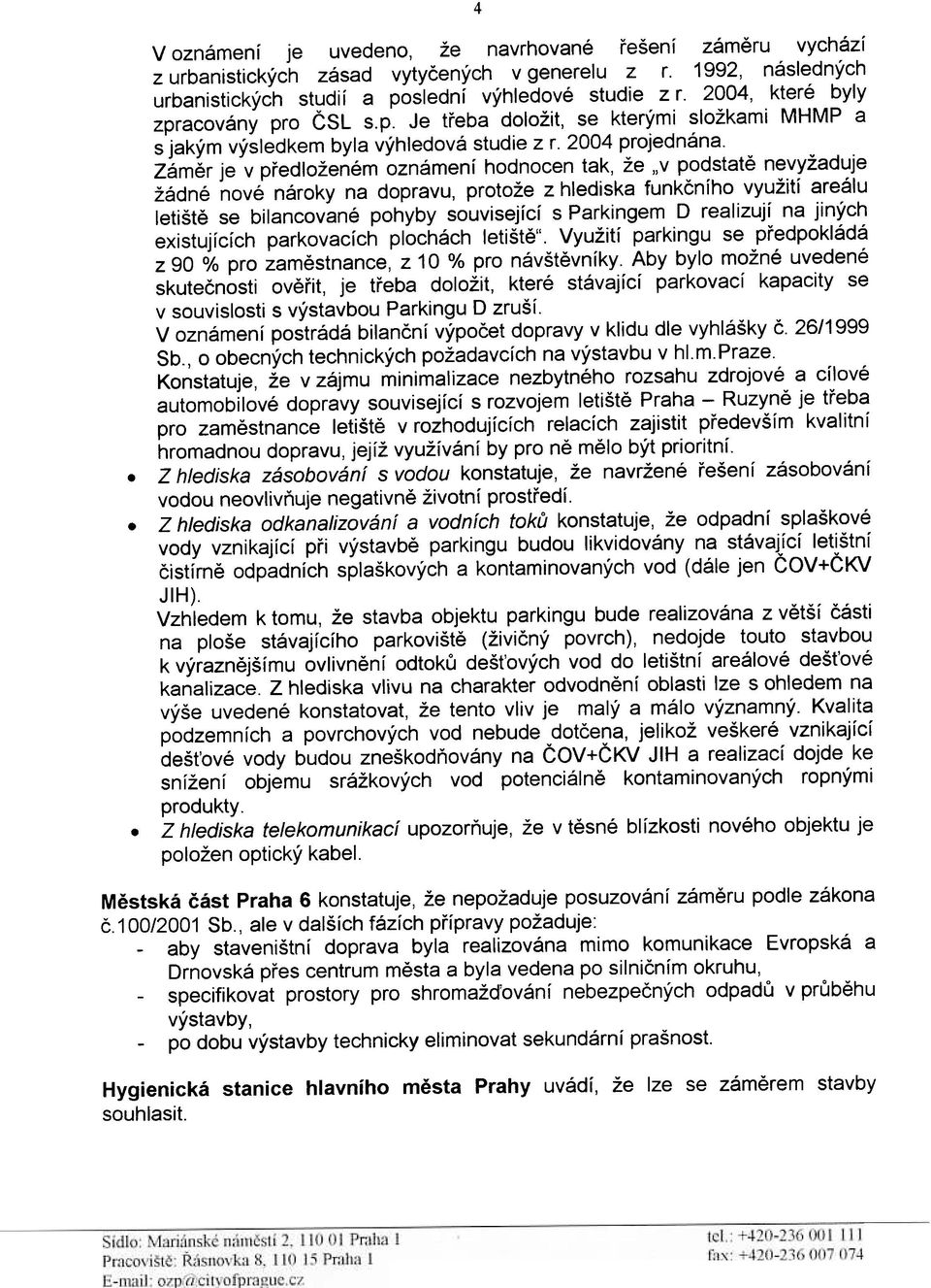 žádné nové nároky na dopravu, protože z hlediska funkèního využití areálu letištì se bilancované pohyby související s Parkingem D realizují na jiných existujících parkovacích plochách letištì"