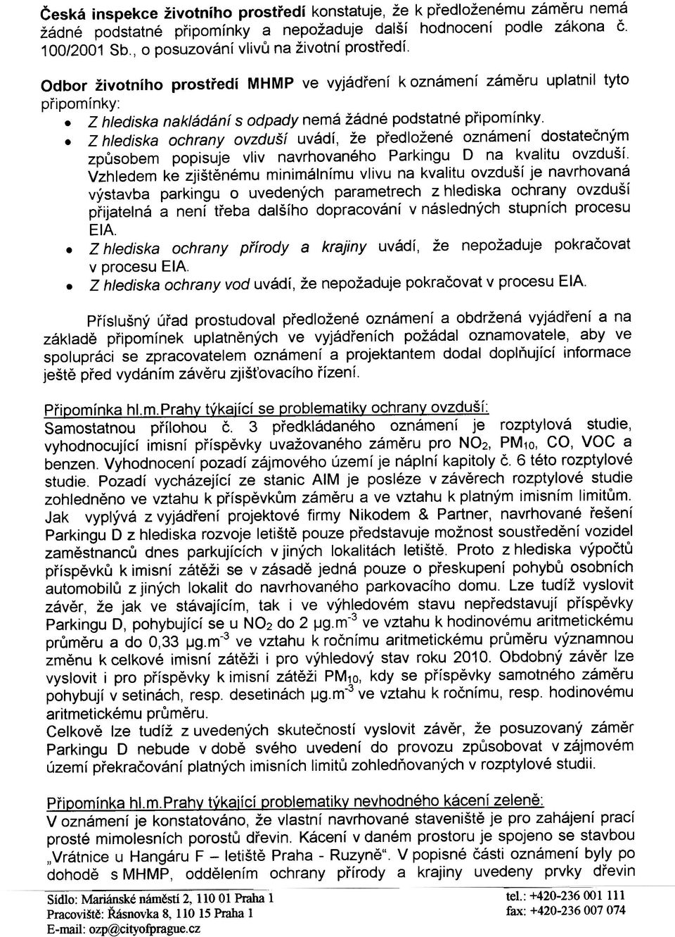 pøedložené oznámení dostateèným zpùsobem popisuje vliv navrhovaného Parkingu O na kvalitu ovzduší Vzhledem ke zjištìnému minimálnímu vlivu na kvalitu ovzduší je navrhovaná výstavba parkingu o