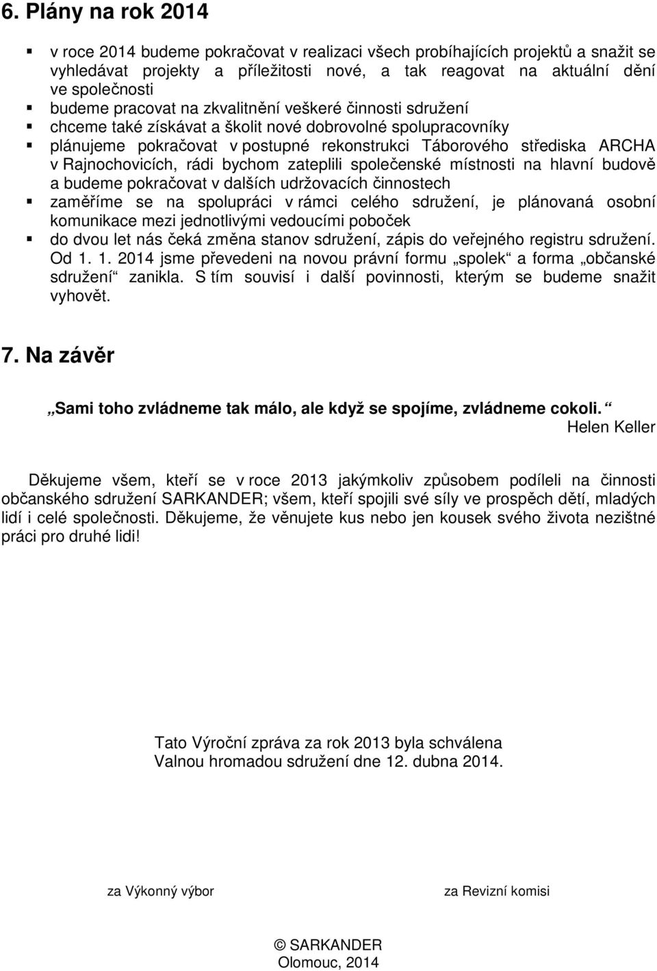 Rajnochovicích, rádi bychom zateplili společenské místnosti na hlavní budově a budeme pokračovat v dalších udržovacích činnostech zaměříme se na spolupráci v rámci celého sdružení, je plánovaná