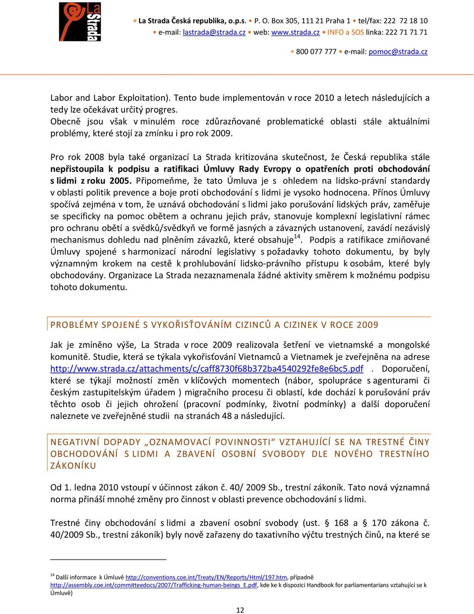 Pro rok 2008 byla také organizací La Strada kritizována skutečnost, že Česká republika stále nepřistoupila k podpisu a ratifikaci Úmluvy Rady Evropy o opatřeních proti obchodování s lidmi z roku 2005.