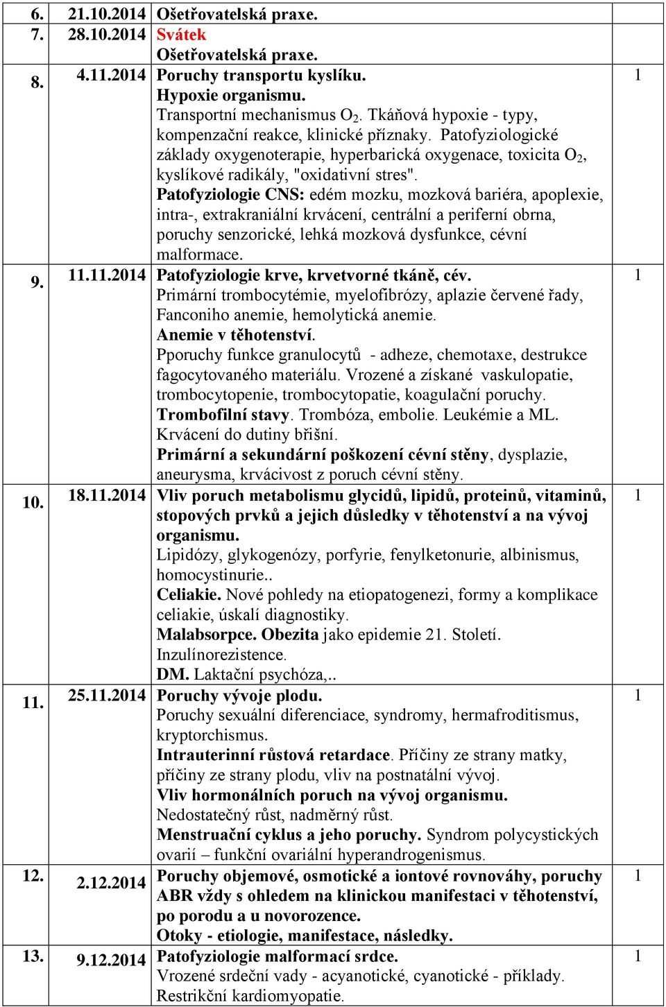 Patofyziologie CNS: edém mozku, mozková bariéra, apoplexie, intra-, extrakraniální krvácení, centrální a periferní obrna, poruchy senzorické, lehká mozková dysfunkce, cévní malformace. 9.