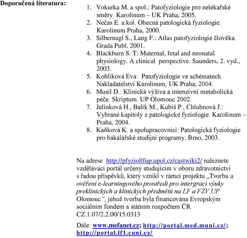 Kohlíková Eva: Patofyziologie ve schématech. Nakladatelství Karolinum, UK Praha, 2004. 6. Musil D.: Klinická výživa a intenzivní metabolická péče. Skriptum. UP Olomouc 2002. 7. Jelínková H., Balík M.