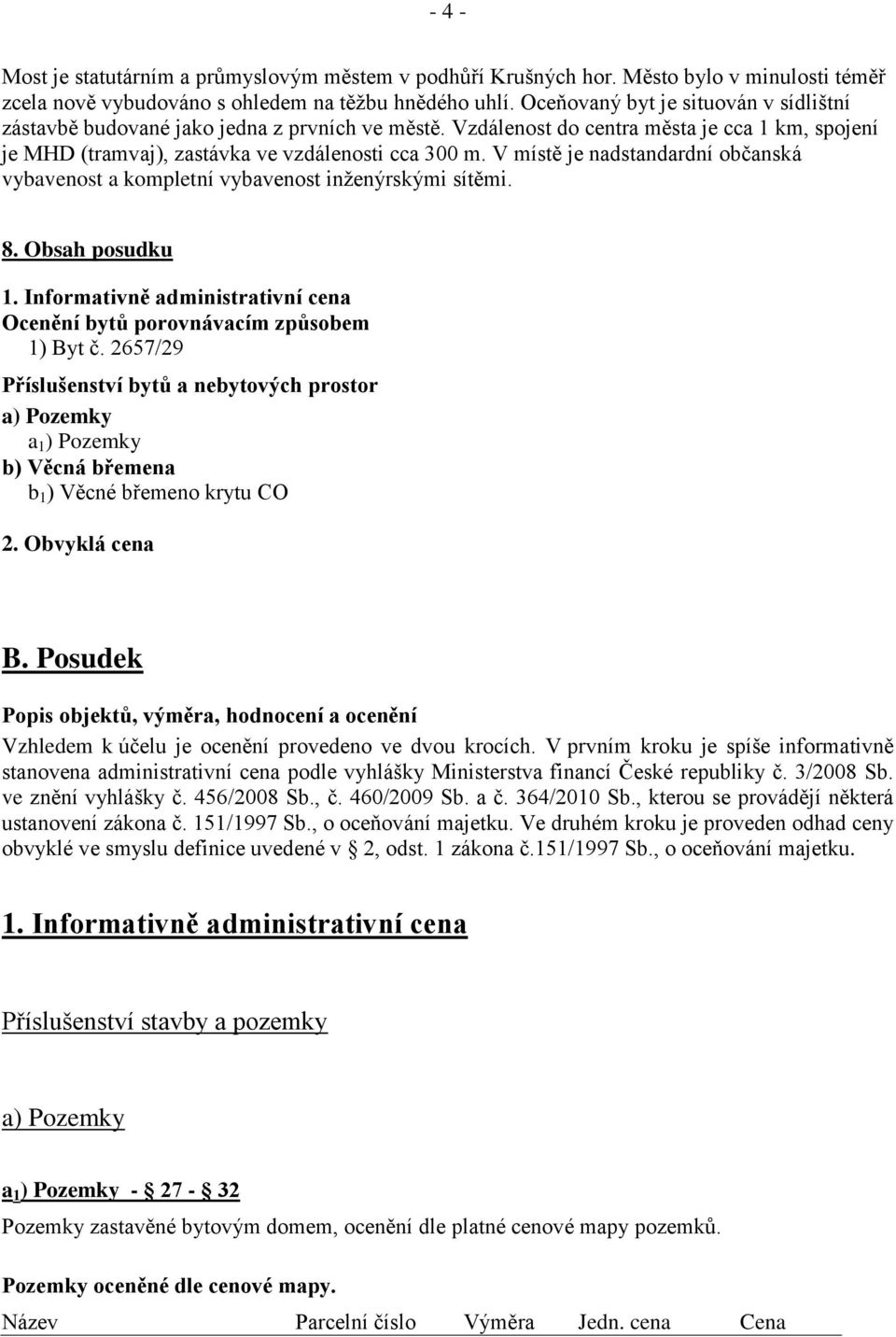 V místě je nadstandardní občanská vybavenost a kompletní vybavenost inženýrskými sítěmi. 8. Obsah posudku 1. Informativně administrativní cena Ocenění bytů porovnávacím způsobem 1) Byt č.