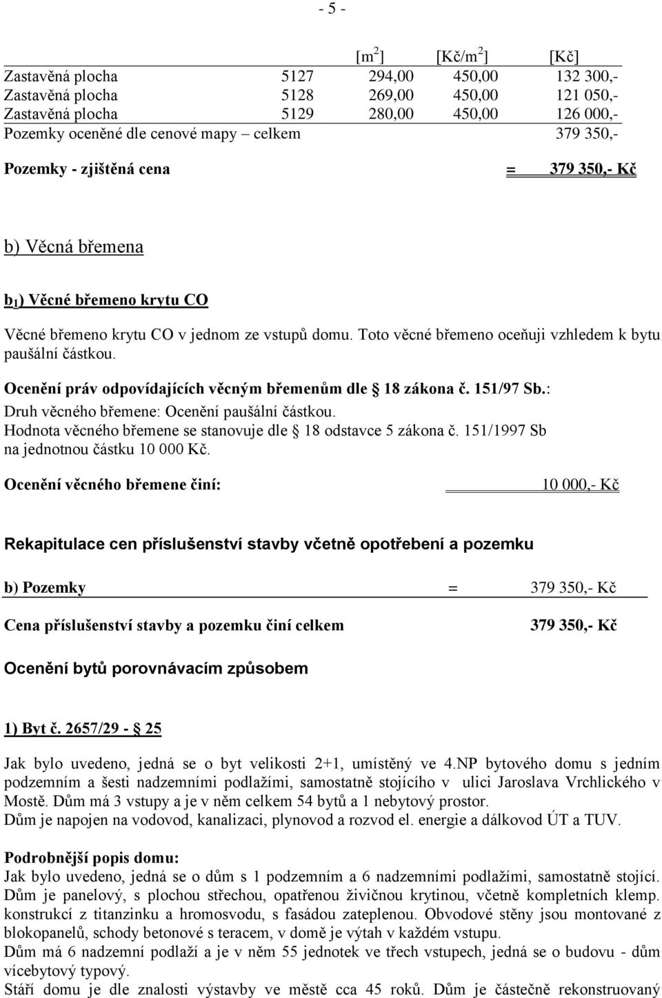 Toto věcné břemeno oceňuji vzhledem k bytu paušální částkou. Ocenění práv odpovídajících věcným břemenům dle 18 zákona č. 151/97 Sb.: Druh věcného břemene: Ocenění paušální částkou.