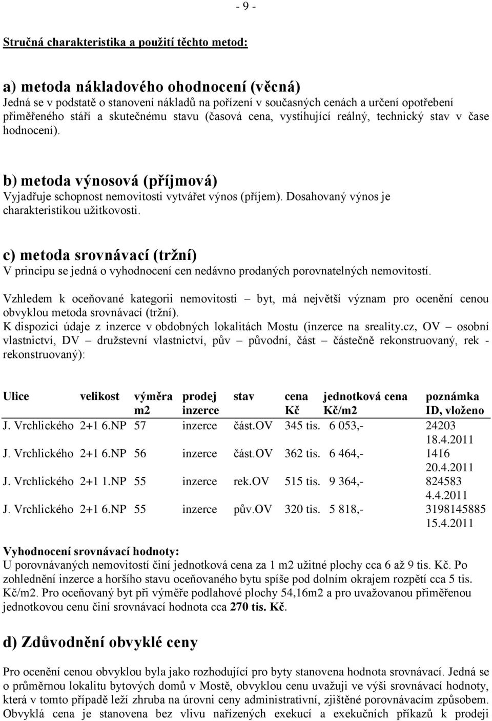 Dosahovaný výnos je charakteristikou užitkovosti. c) metoda srovnávací (tržní) V principu se jedná o vyhodnocení cen nedávno prodaných porovnatelných nemovitostí.